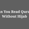 Can You Read Quran Without Hijab
