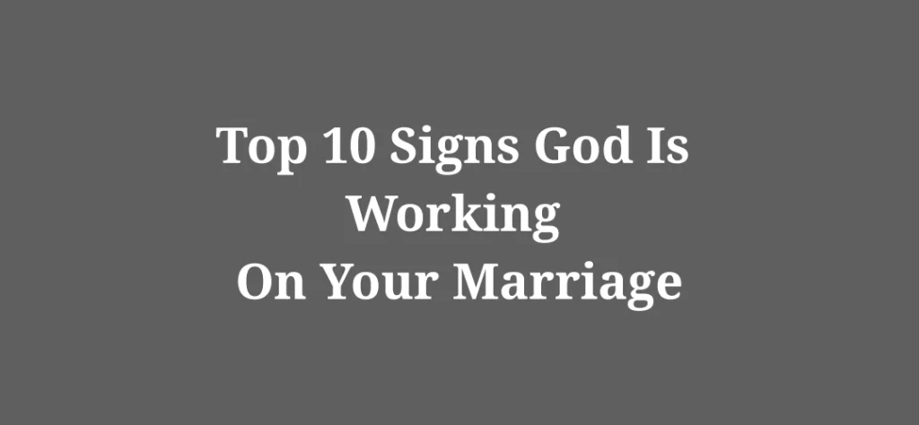 Top 10 signs god is working on your marriage