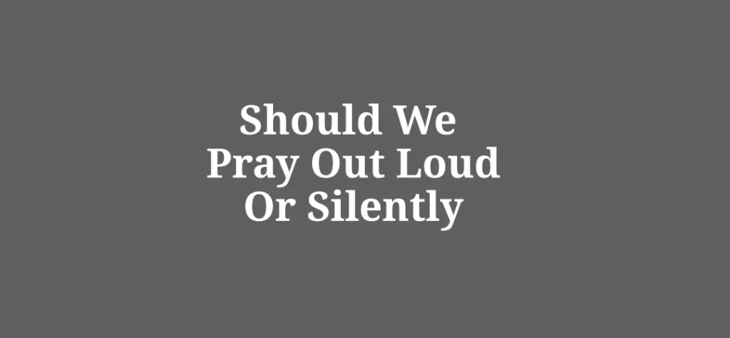Should We Pray Out Loud Or Silently